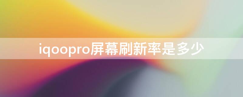 iqoopro屏幕刷新率是多少（iqoo3pro屏幕刷新率）