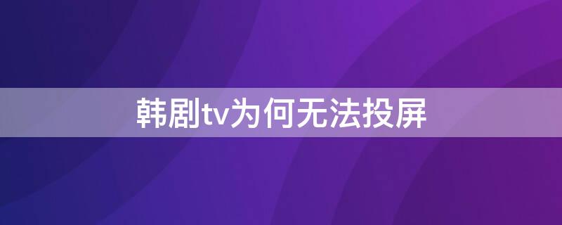 韩剧tv为何无法投屏（韩剧tv为什么无法投屏）