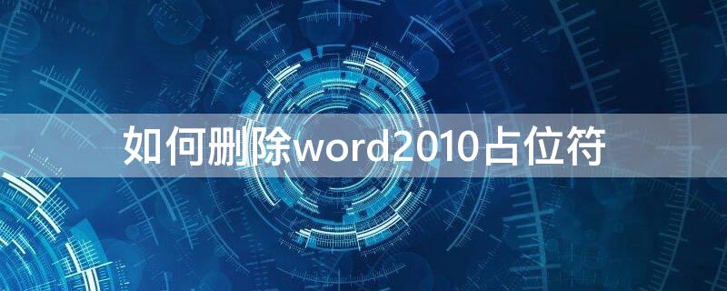 如何删除word2010占位符 怎么删除word文档中的占位符