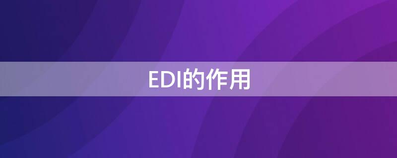 EDI的作用 EDI的作用有哪些