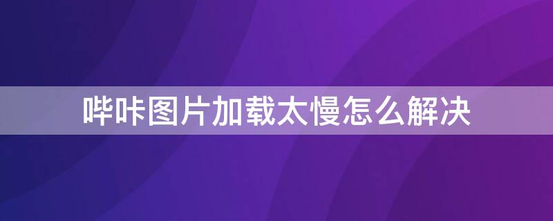 哔咔图片加载太慢怎么解决 哔咔图片加载太慢怎么解决啊