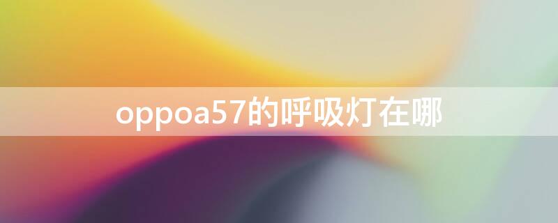 oppoa57的呼吸灯在哪 oppoa7的呼吸灯在哪里