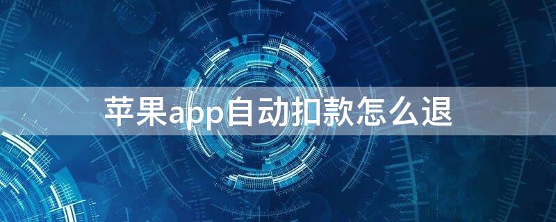 iPhoneapp自动扣款怎么退（iphoneapp自动扣款怎么退款）