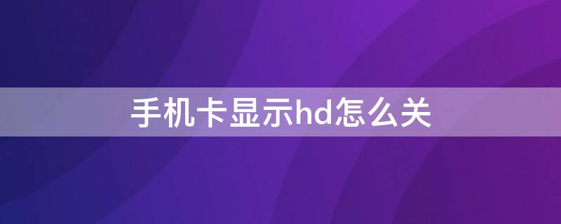 手机卡显示hd怎么关（手机卡显示hd怎么关不了）