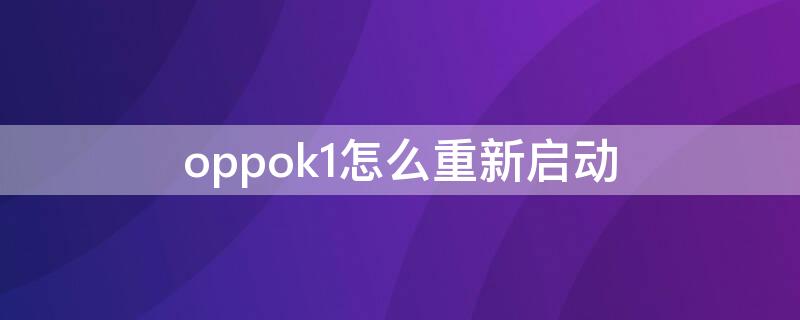 oppok1怎么重新启动（oppok1怎么开机）