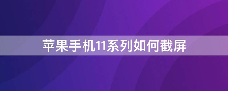 iPhone手机11系列如何截屏（iphone 11如何截屏幕）