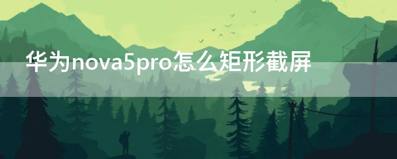 华为nova5pro怎么矩形截屏（华为nova5i怎么矩形截屏）