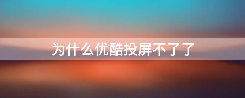 为什么优酷投屏不了了 为什么优酷投屏不了了精忠岳飞