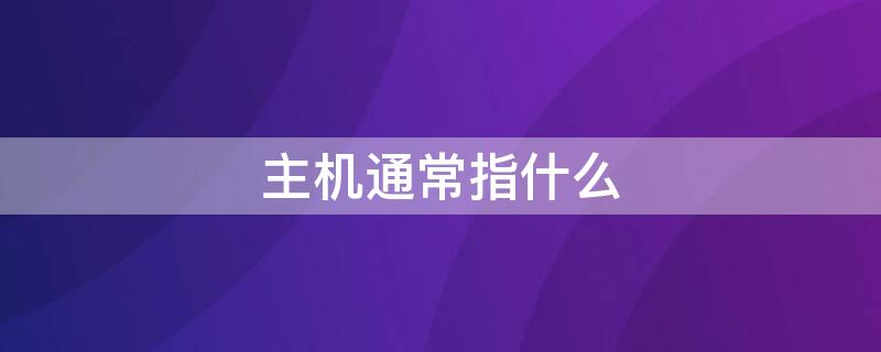 主机通常指什么 主机通常指什么配置