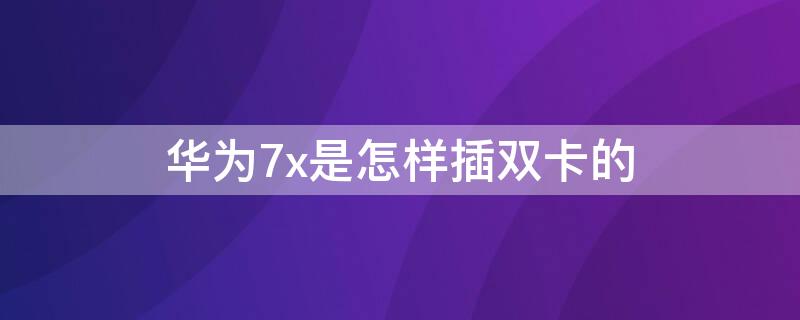 华为7x是怎样插双卡的 华为7x支持双卡双待吗?