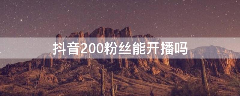 抖音200粉丝能开播吗