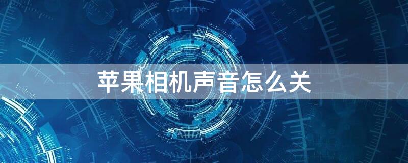 iPhone相机声音怎么关（iphone相机声音怎么关闭）