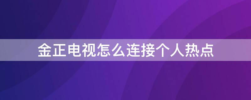 金正电视怎么连接个人热点（金正电视怎么连网络）