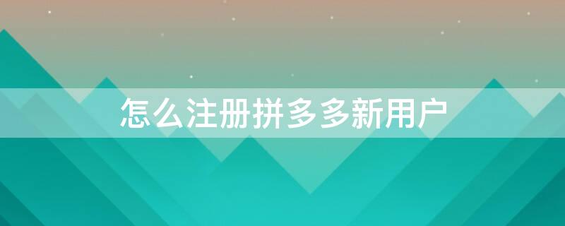 怎么注册拼多多新用户（怎么注册拼多多新用户小号砍价）