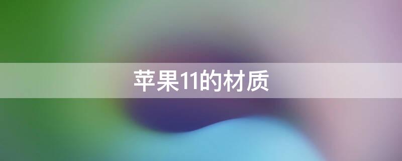 iPhone11的材质 iPhone11屏幕什么材质