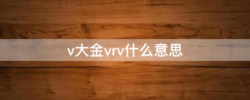 v大金vrv什么意思（大金vrv是什么意思）