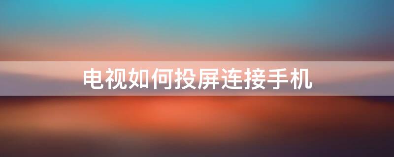 电视如何投屏连接手机 电视如何投屏连接手机苹果