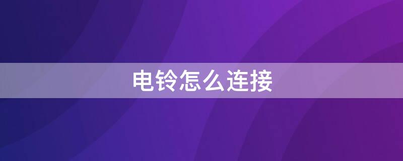 电铃怎么连接（电铃怎么连接电路图）