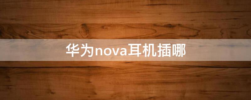 华为nova耳机插哪 华为novapro耳机插口在哪