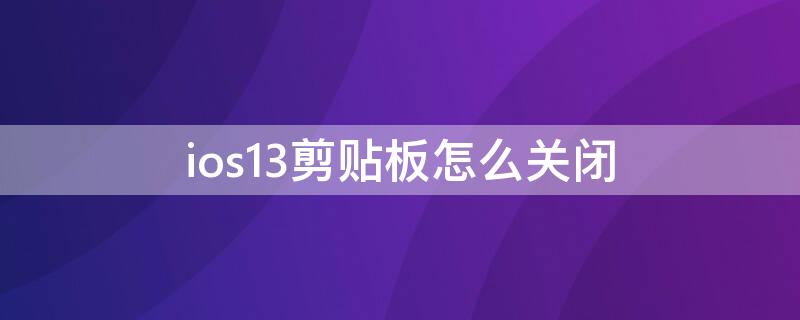 ios13剪贴板怎么关闭（ios14关闭剪贴板）