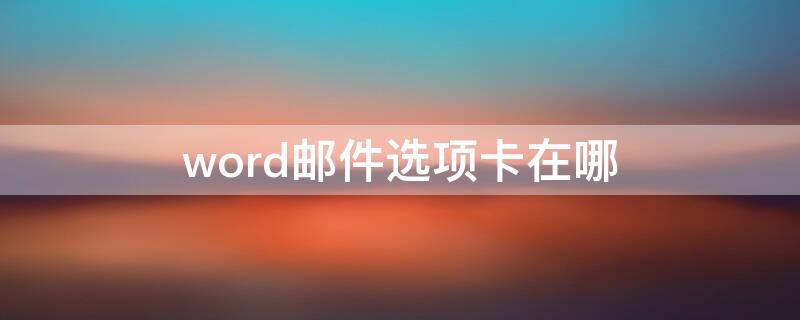 word邮件选项卡在哪 word的文件选项卡在哪里