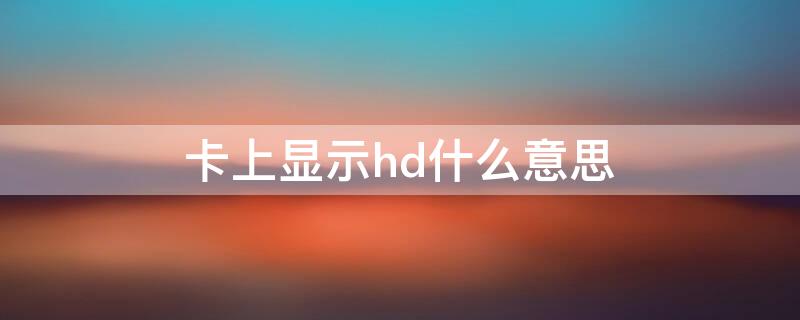 卡上显示hd什么意思 卡显示hd是什么意思啊