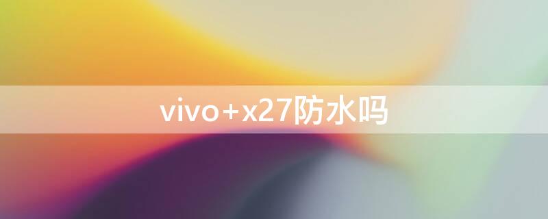 vivo x27防水吗