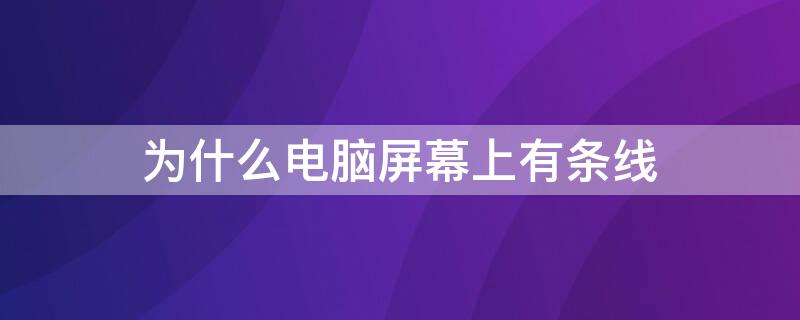 为什么电脑屏幕上有条线 为什么电脑屏幕上有条线不能用