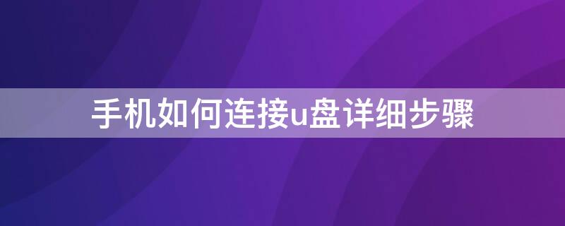 手机如何连接u盘详细步骤(手机连接u盘后怎样打开)