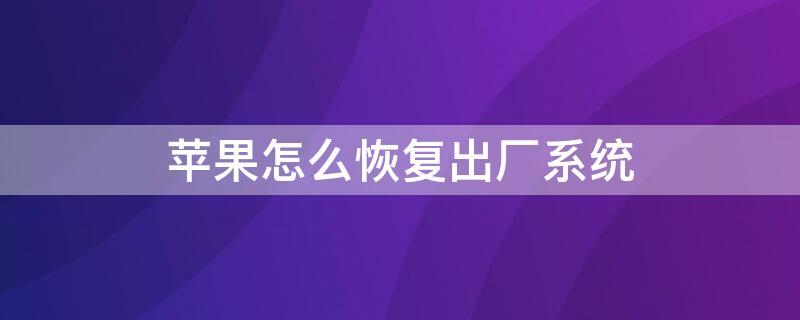 iPhone怎么恢复出厂系统 iPhone怎么恢复出厂系统系统