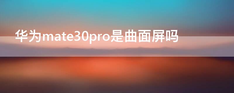 华为mate30pro是曲面屏吗