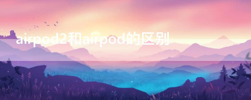 airpod2和airpod的区别（airpod和airpods2区别）