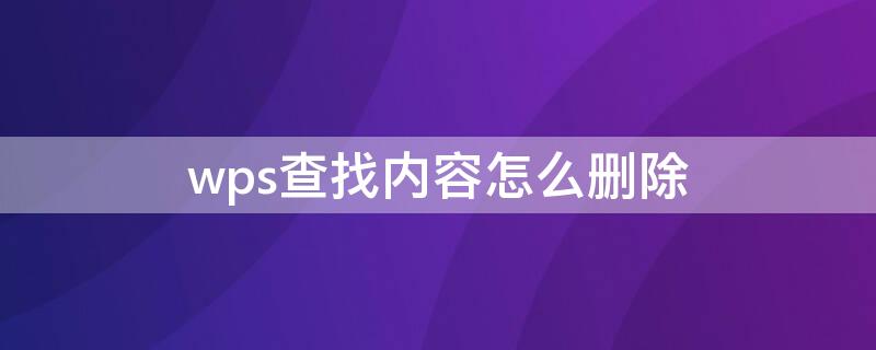 wps查找内容怎么删除 wps查找内容怎么删除重复内容