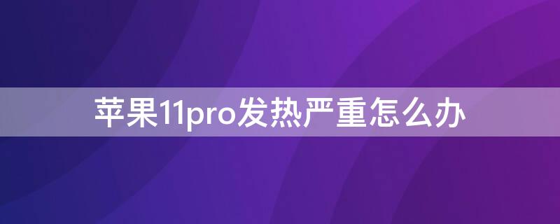 iPhone11pro发热严重怎么办 iphone12pro发热严重怎么解决