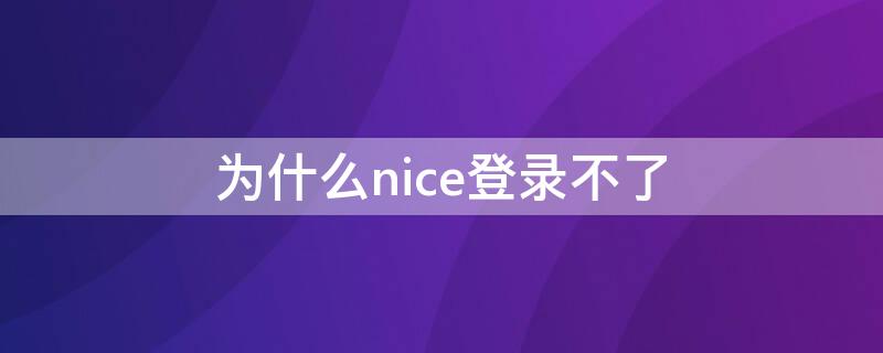 为什么nice登录不了 为什么nice登陆失败