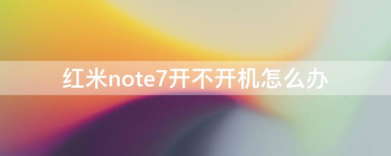 红米note7开不开机怎么办 小米note7开不开机怎么办