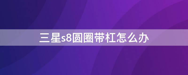 三星s8圆圈带杠怎么办（三星s8圆圈斜杠怎么修）