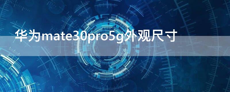 华为mate30pro5g外观尺寸（华为mate30pro5G尺寸）