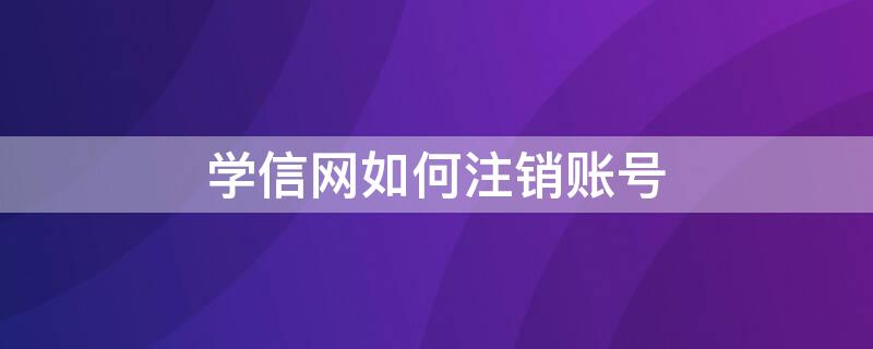 学信网如何注销账号（学信网注销账号重新注册会有影响吗）