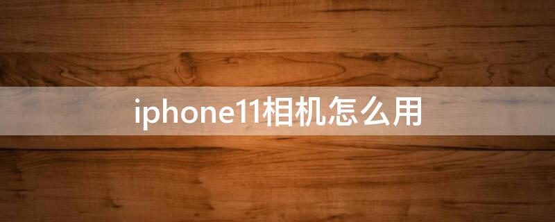 iPhone11相机怎么用 iPhone12相机使用技巧