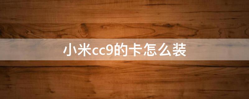 小米cc9的卡怎么装（小米cc9的卡怎么装）