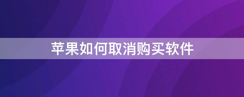 iPhone如何取消购买软件 iphone购买了软件怎么取消