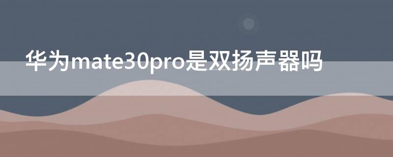 华为mate30pro是双扬声器吗