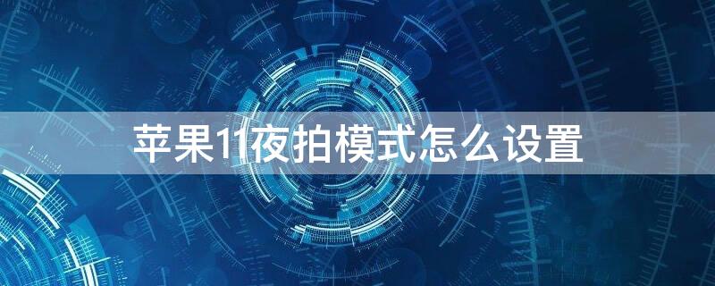 iPhone11夜拍模式怎么设置（苹果11夜拍怎么弄）