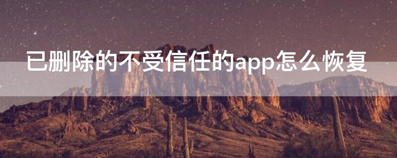 已删除的不受信任的app怎么恢复 已删除的不受信任的app怎么恢复数据