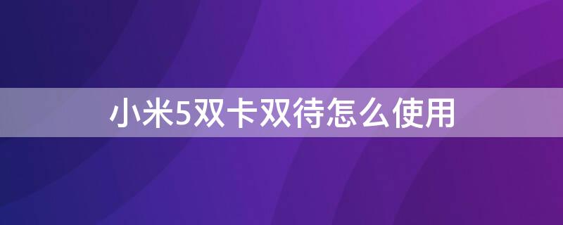 小米5双卡双待怎么使用（小米5s双卡双待怎么设置）