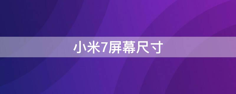 小米7屏幕尺寸 小米屏幕尺寸排行