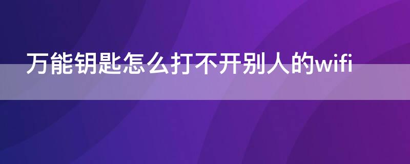 万能钥匙怎么打不开别人的wifi（教你不用密码连接附近wifi）