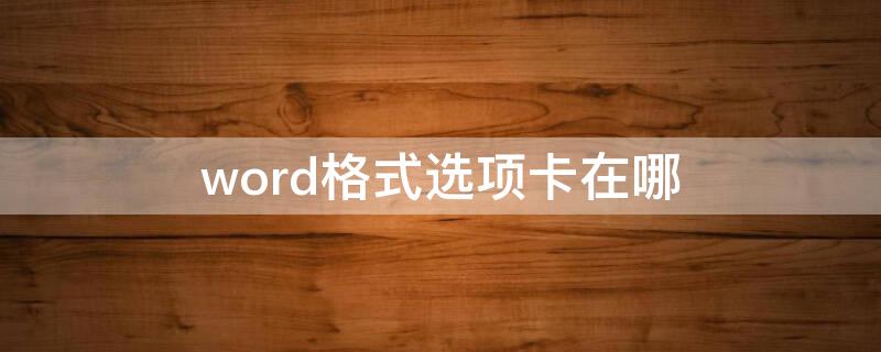 word格式选项卡在哪（word中格式选项卡在哪）