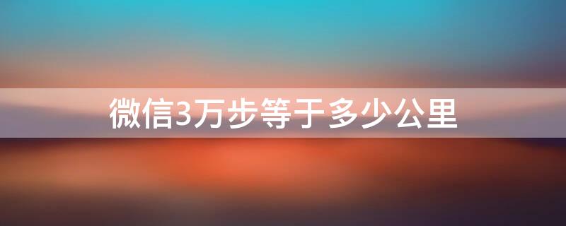 微信3万步等于多少公里 微信3万步大概多少公里